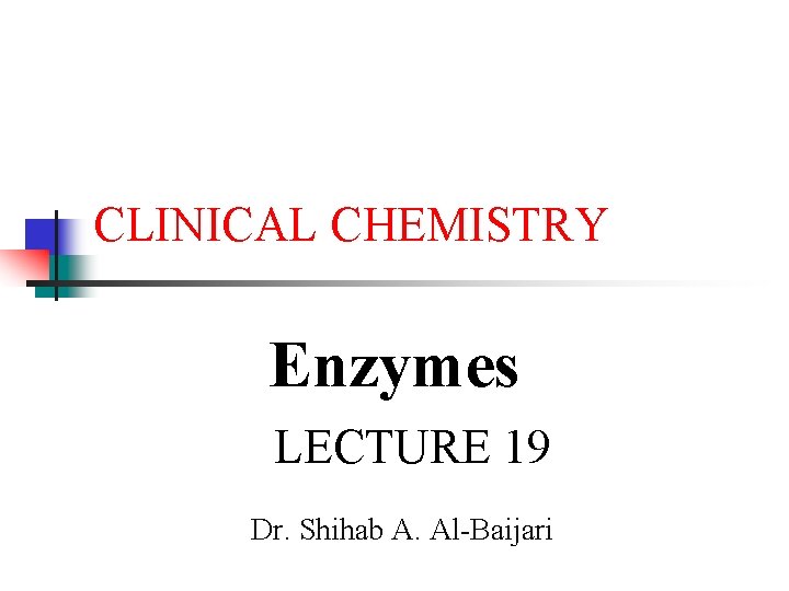 CLINICAL CHEMISTRY Enzymes LECTURE 19 Dr. Shihab A. Al-Baijari 