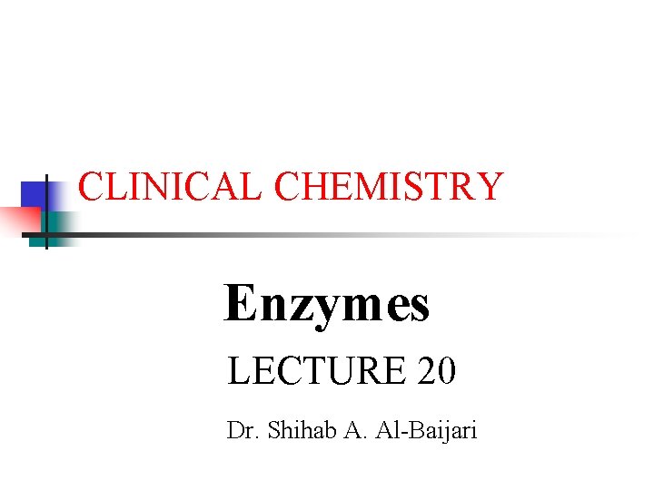CLINICAL CHEMISTRY Enzymes LECTURE 20 Dr. Shihab A. Al-Baijari 