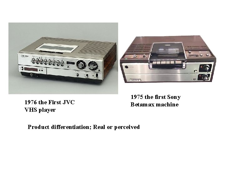 1976 the First JVC VHS player 1975 the first Sony Betamax machine Product differentiation;