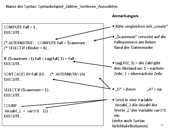 Name der Syntax: Syntaxbeispiel_Zählen_Sortieren_Auswählen Anmerkungen: COMPUTE Fall = 1. EXECUTE. /* ALTERNATIVE: COMPUTE Fall
