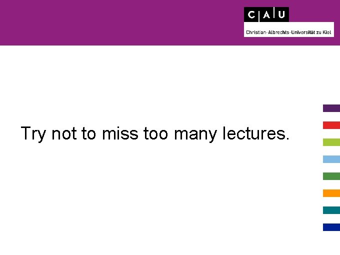 Try not to miss too many lectures. 