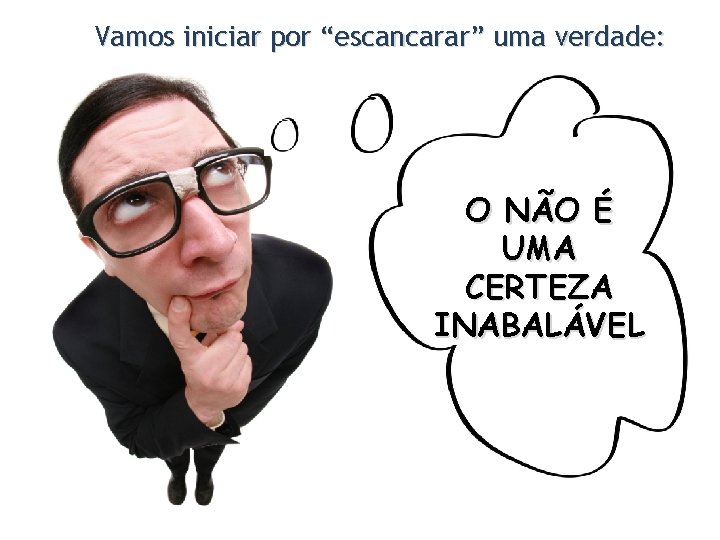 Vamos iniciar por “escancarar” uma verdade: O NÃO É UMA CERTEZA INABALÁVEL 