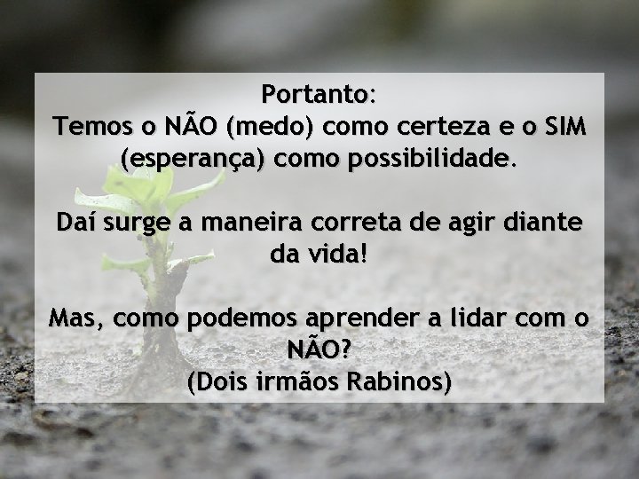 Portanto: Temos o NÃO (medo) como certeza e o SIM (esperança) como possibilidade. Daí