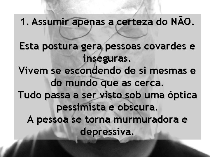 1. Assumir apenas a certeza do NÃO. Esta postura gera pessoas covardes e inseguras.