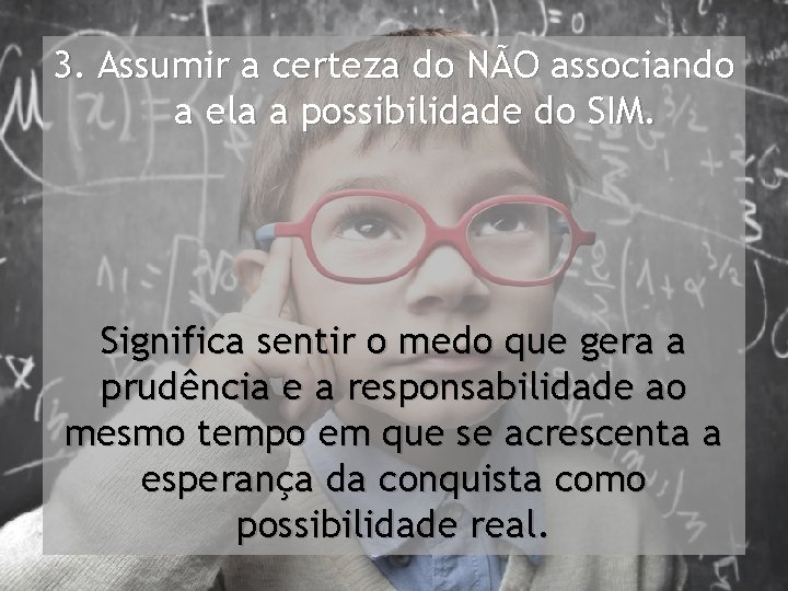 3. Assumir a certeza do NÃO associando a ela a possibilidade do SIM. Significa