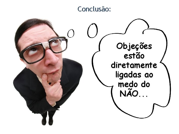 Conclusão: Objeções estão diretamente ligadas ao medo do NÃO. . . 