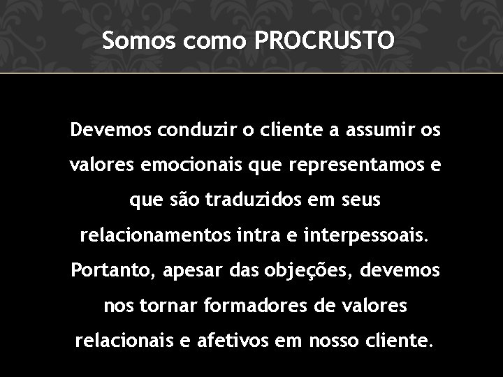 Somos como PROCRUSTO Devemos conduzir o cliente a assumir os valores emocionais que representamos