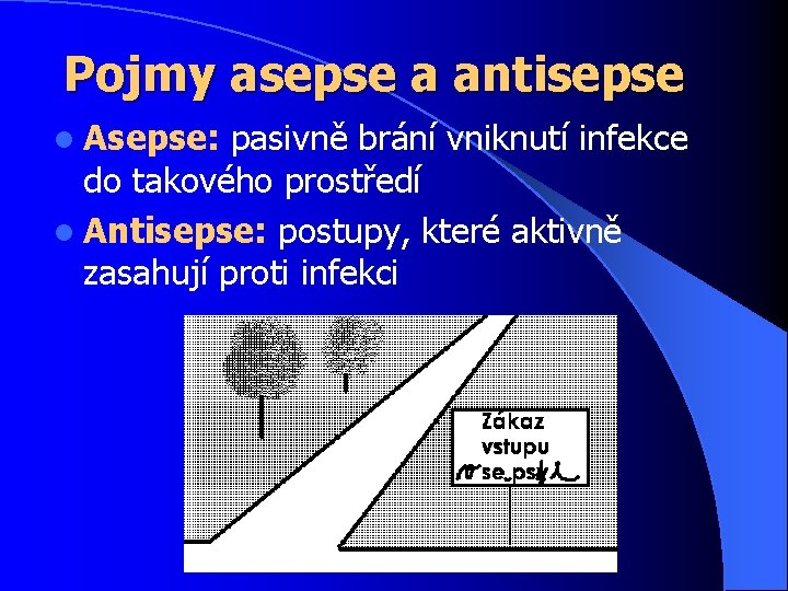 Pojmy asepse a antisepse l Asepse: pasivně brání vniknutí infekce do takového prostředí l