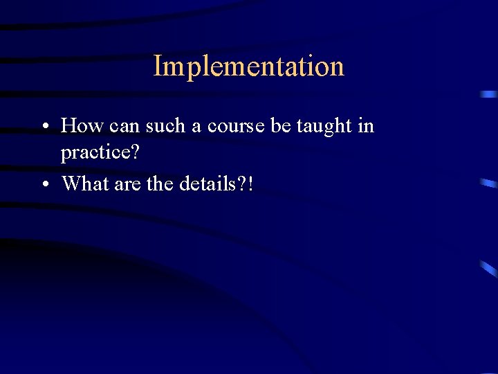 Implementation • How can such a course be taught in practice? • What are