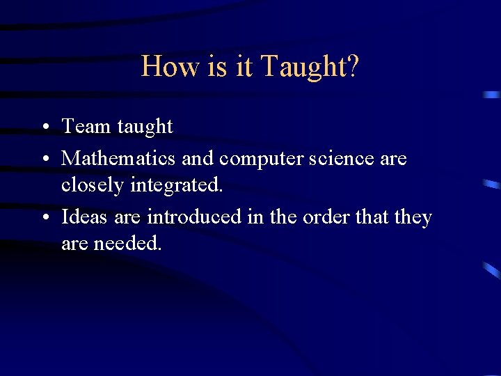 How is it Taught? • Team taught • Mathematics and computer science are closely