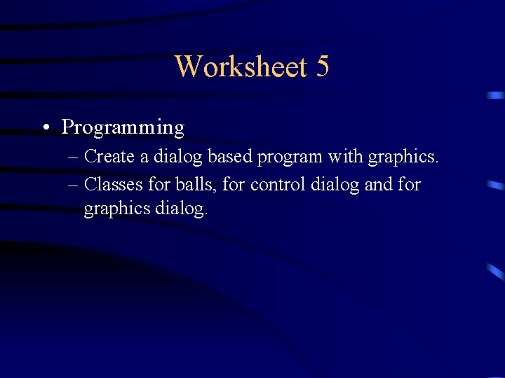 Worksheet 5 • Programming – Create a dialog based program with graphics. – Classes