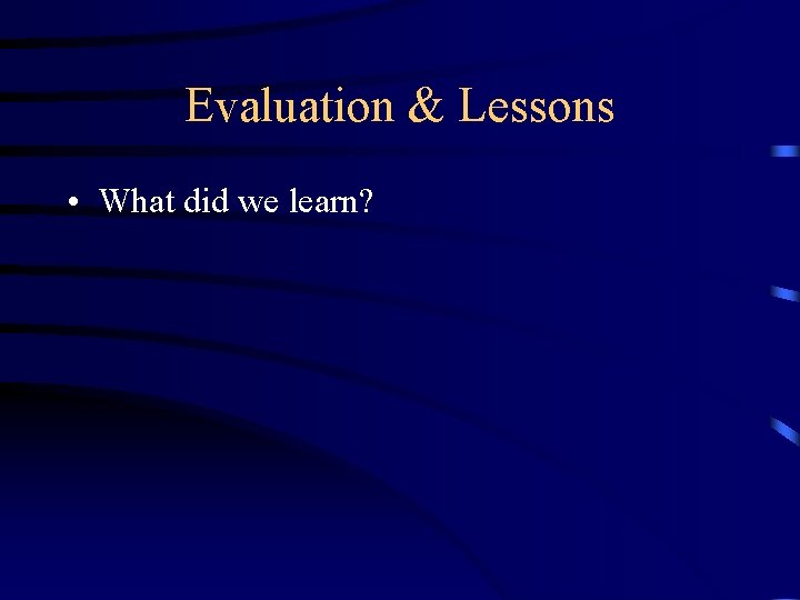 Evaluation & Lessons • What did we learn? 