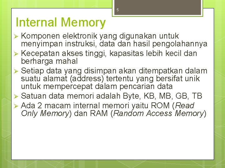 5 Internal Memory Komponen elektronik yang digunakan untuk menyimpan instruksi, data dan hasil pengolahannya