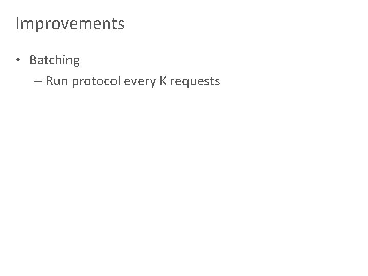 Improvements • Batching – Run protocol every K requests 