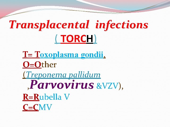 Transplacental infections ( TORCH) T= Toxoplasma gondii, O=Other (Treponema pallidum , Parvovirus &VZV), R=Rubella