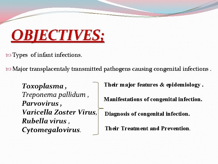 OBJECTIVES; Types of infant infections. Major transplacentaly transmitted pathogens causing congenital infections. Toxoplasma ,