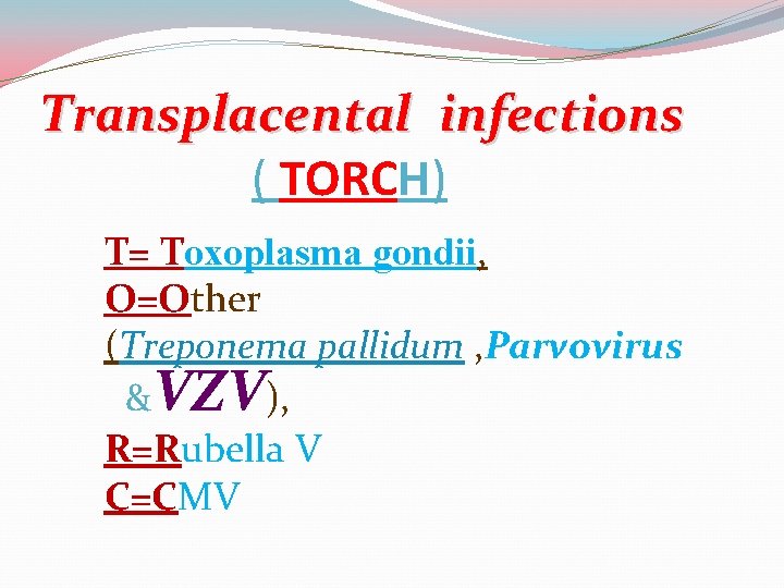 Transplacental infections ( TORCH) T= Toxoplasma gondii, O=Other (Treponema pallidum , Parvovirus &VZV), R=Rubella