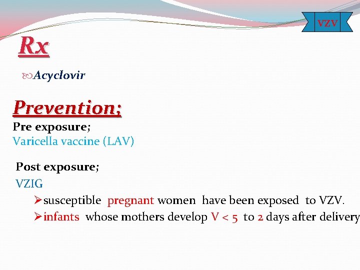 Rx vzv Acyclovir Prevention; Pre exposure; Varicella vaccine (LAV) Post exposure; VZIG Øsusceptible pregnant