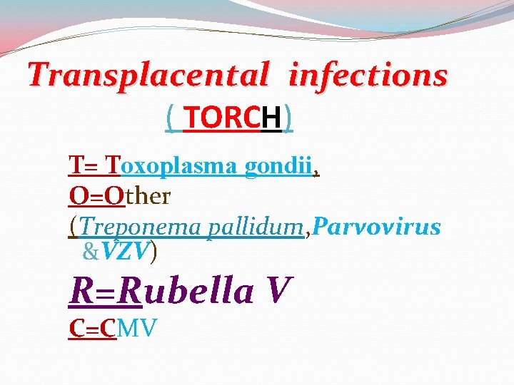 Transplacental infections ( TORCH) T= Toxoplasma gondii, O=Other (Treponema pallidum, Parvovirus &VZV) R=Rubella V