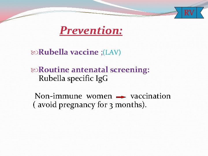 RV Prevention: Rubella vaccine ; (LAV) Routine antenatal screening: Rubella specific Ig. G Non-immune