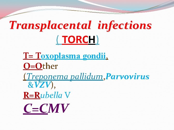 Transplacental infections ( TORCH) T= Toxoplasma gondii, O=Other (Treponema pallidum, Parvovirus &VZV), R=Rubella V