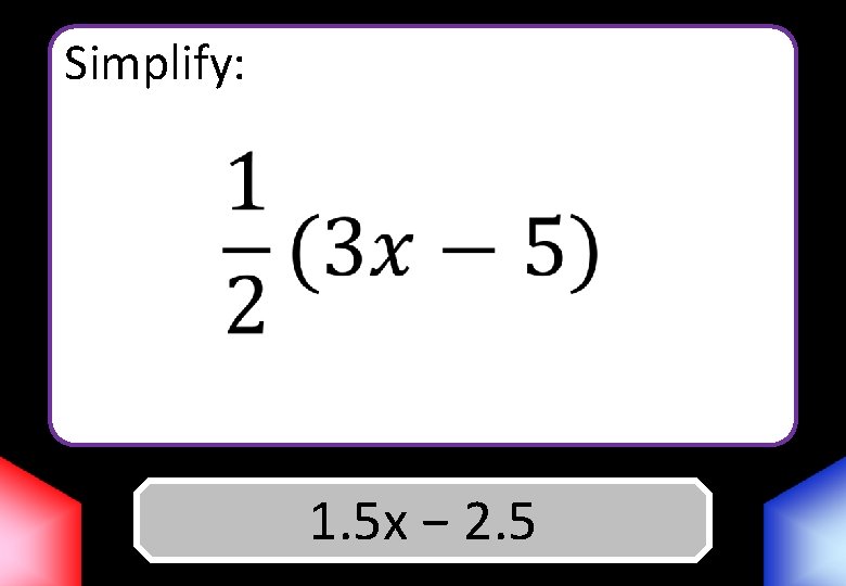 Simplify: 1. 5 x Answer − 2. 5 