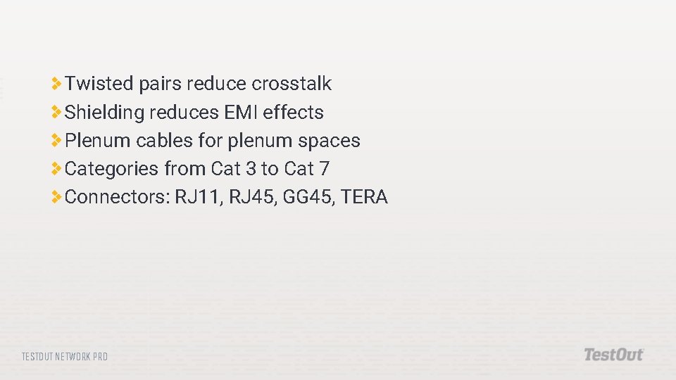 Twisted pairs reduce crosstalk Shielding reduces EMI effects Plenum cables for plenum spaces Categories