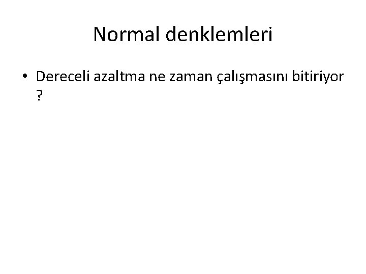 Normal denklemleri • Dereceli azaltma ne zaman çalışmasını bitiriyor ? 