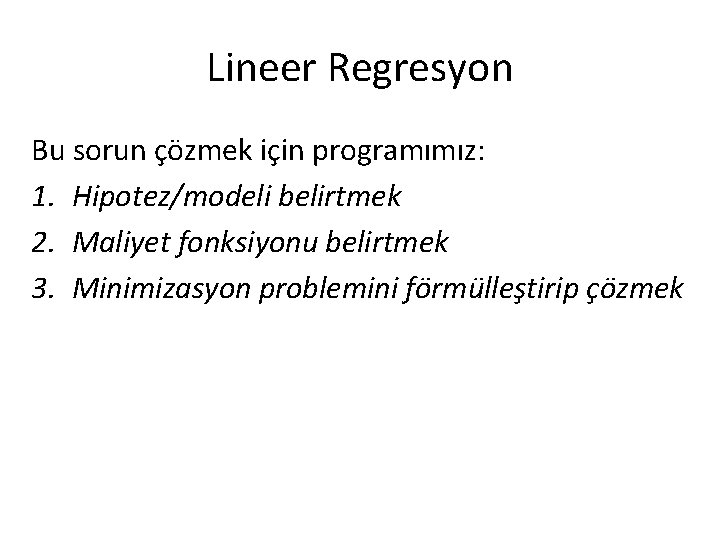Lineer Regresyon Bu sorun çözmek için programımız: 1. Hipotez/modeli belirtmek 2. Maliyet fonksiyonu belirtmek