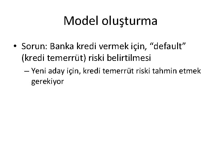 Model oluşturma • Sorun: Banka kredi vermek için, “default” (kredi temerrüt) riski belirtilmesi –