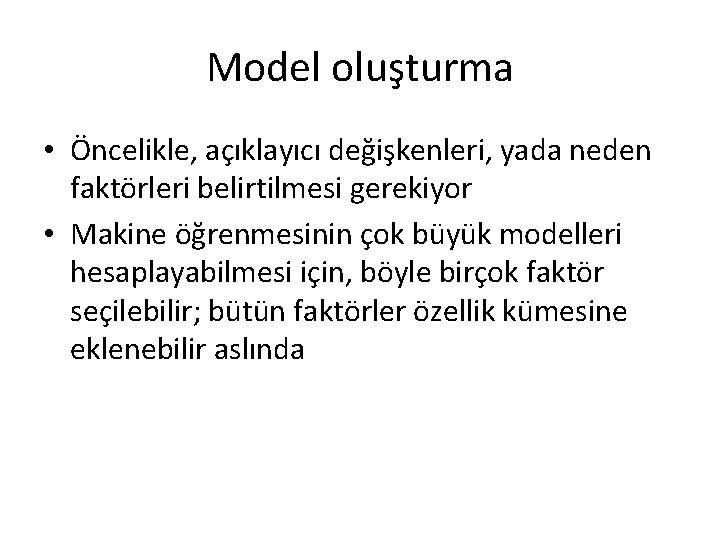 Model oluşturma • Öncelikle, açıklayıcı değişkenleri, yada neden faktörleri belirtilmesi gerekiyor • Makine öğrenmesinin