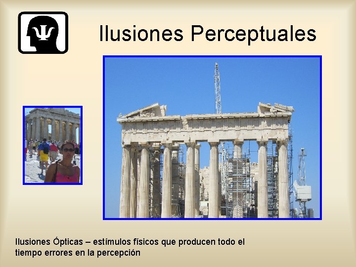 Ilusiones Perceptuales Ilusiones Ópticas – estímulos físicos que producen todo el tiempo errores en