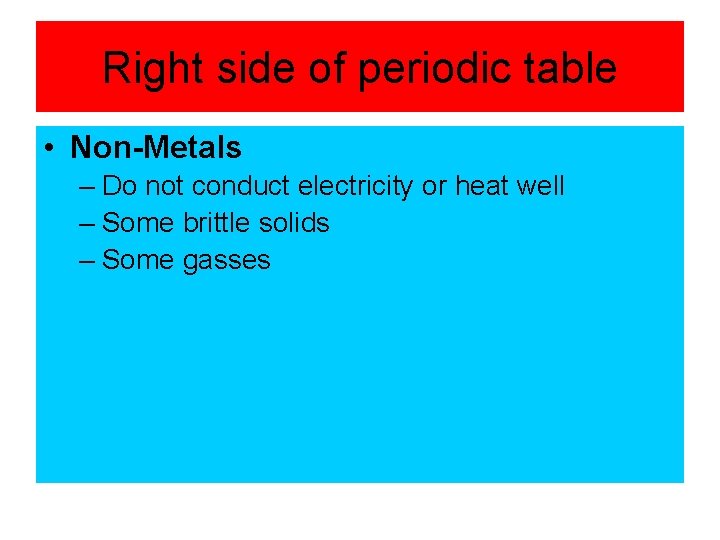 Right side of periodic table • Non-Metals – Do not conduct electricity or heat