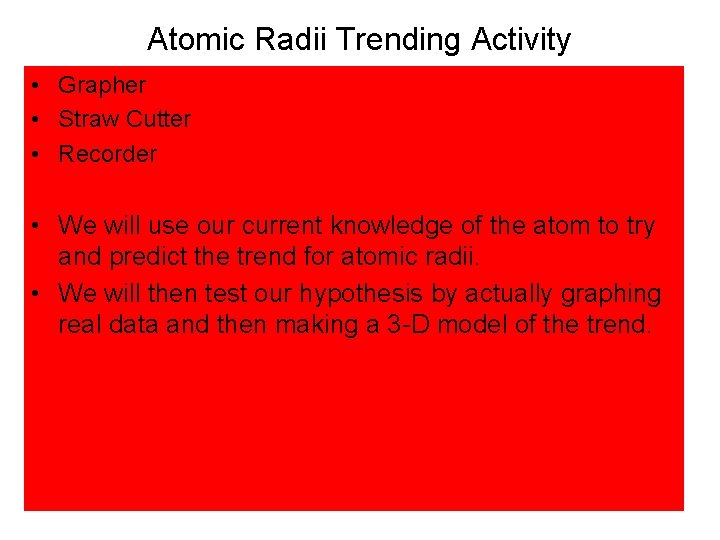 Atomic Radii Trending Activity • Grapher • Straw Cutter • Recorder • We will