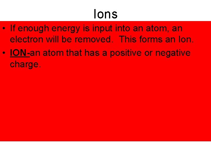 Ions • If enough energy is input into an atom, an electron will be