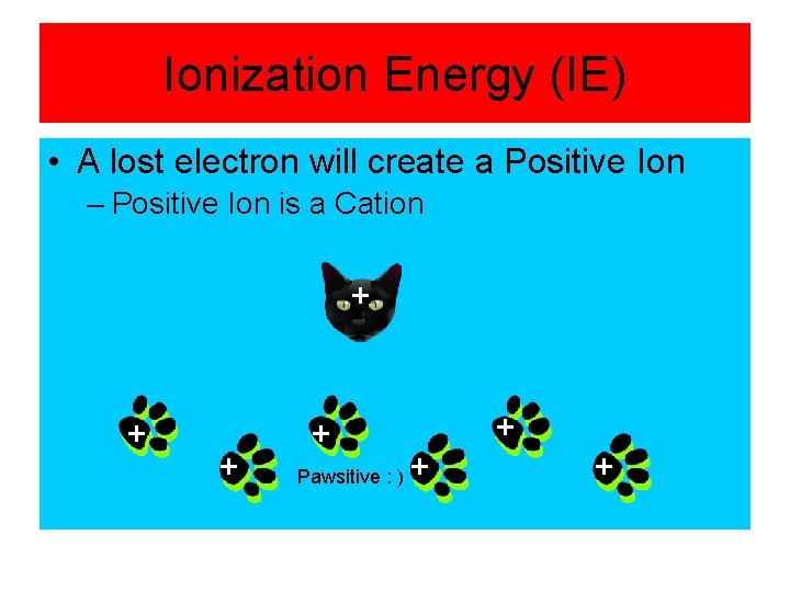 Ionization Energy (IE) • A lost electron will create a Positive Ion – Positive
