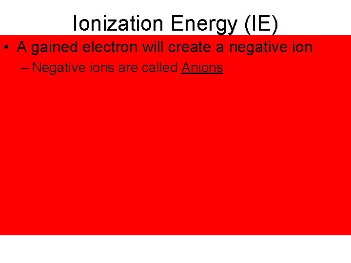 Ionization Energy (IE) • A gained electron will create a negative ion – Negative
