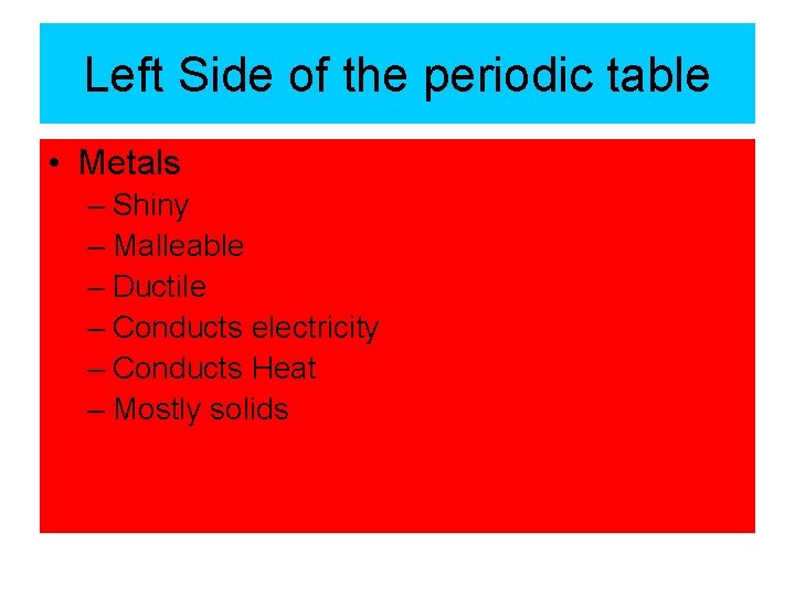 Left Side of the periodic table • Metals – Shiny – Malleable – Ductile