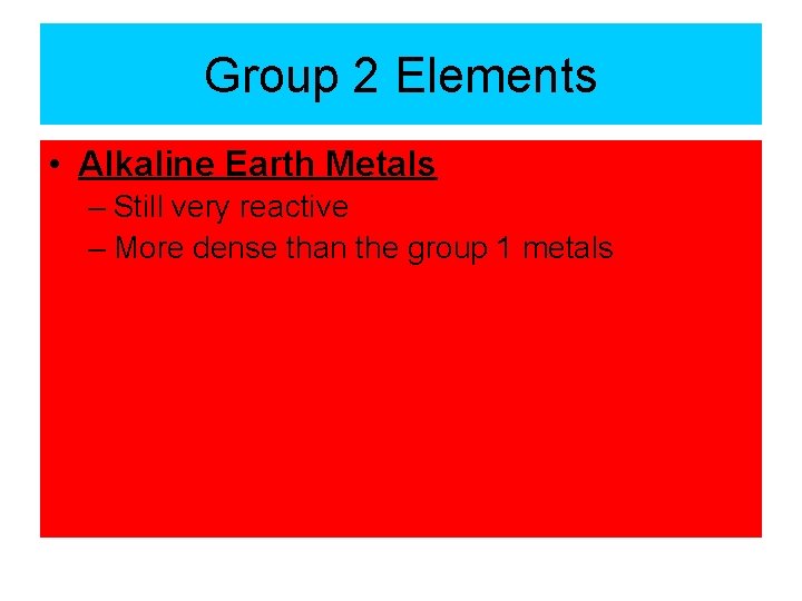 Group 2 Elements • Alkaline Earth Metals – Still very reactive – More dense