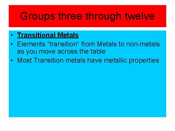 Groups three through twelve • Transitional Metals • Elements “transition” from Metals to non-metals