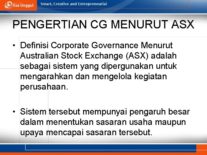 PENGERTIAN CG MENURUT ASX • Definisi Corporate Governance Menurut Australian Stock Exchange (ASX) adalah