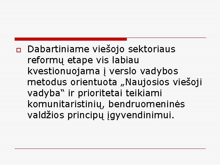 o Dabartiniame viešojo sektoriaus reformų etape vis labiau kvestionuojama į verslo vadybos metodus orientuota