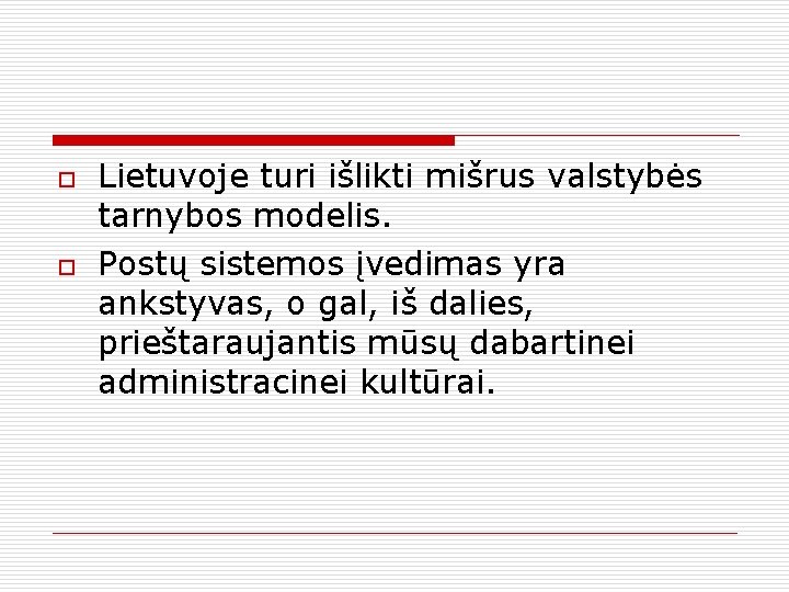 o o Lietuvoje turi išlikti mišrus valstybės tarnybos modelis. Postų sistemos įvedimas yra ankstyvas,