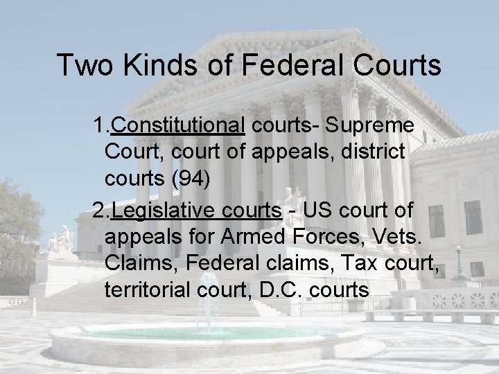 Two Kinds of Federal Courts 1. Constitutional courts- Supreme Court, court of appeals, district