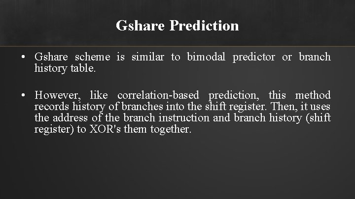 Gshare Prediction • Gshare scheme is similar to bimodal predictor or branch history table.