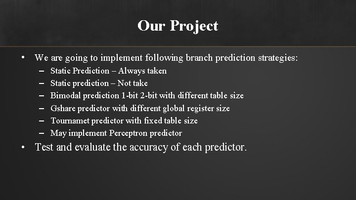 Our Project • We are going to implement following branch prediction strategies: – –