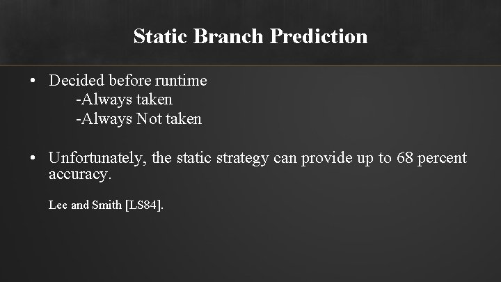 Static Branch Prediction • Decided before runtime -Always taken -Always Not taken • Unfortunately,