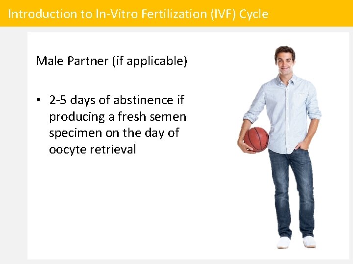 Introduction to In-Vitro Fertilization (IVF) Cycle Male Partner (if applicable) • 2 -5 days