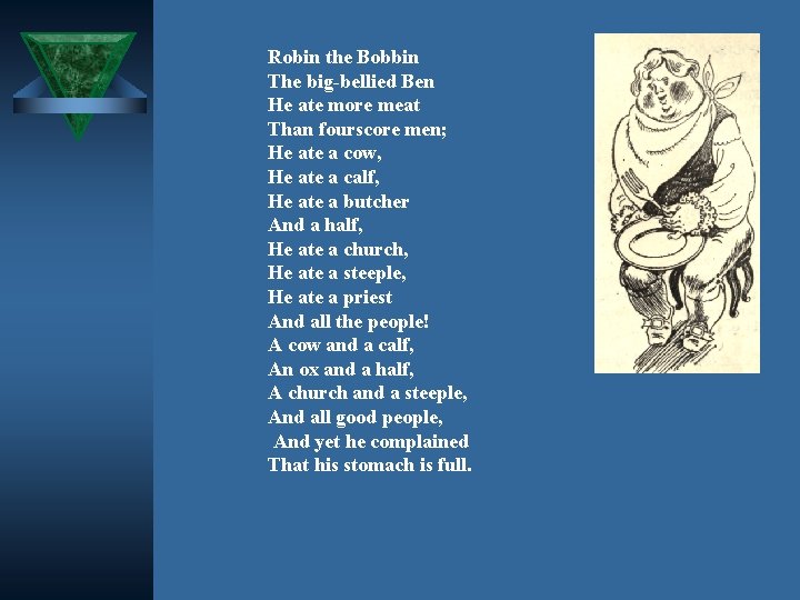 Robin the Bobbin The big-bellied Ben He ate more meat Than fourscore men; He