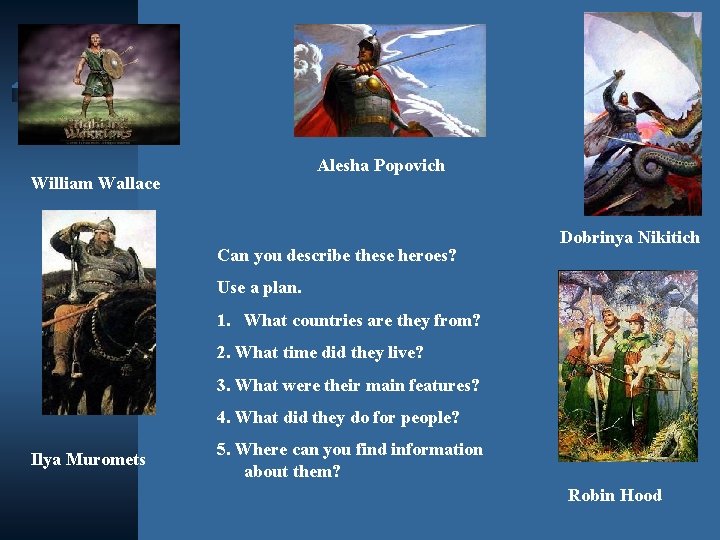 Alesha Popovich William Wallace Can you describe these heroes? Dobrinya Nikitich Use a plan.